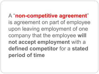 A “non-competitive agreement”
is agreement on part of employee
upon leaving employment of one
company that the employee will
not accept employment with a
defined competitor for a stated
period of time
 