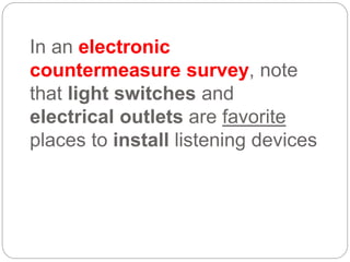 In an electronic
countermeasure survey, note
that light switches and
electrical outlets are favorite
places to install listening devices
 