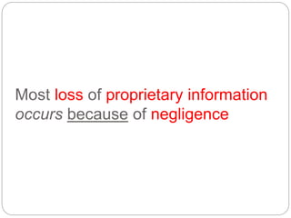 Most loss of proprietary information
occurs because of negligence
 