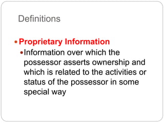 Definitions
Proprietary Information
Information over which the
possessor asserts ownership and
which is related to the activities or
status of the possessor in some
special way
 