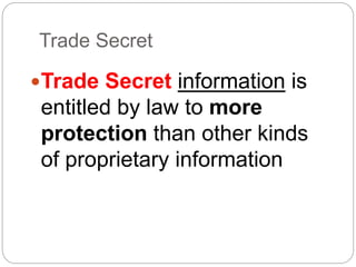 Trade Secret
Trade Secret information is
entitled by law to more
protection than other kinds
of proprietary information
 