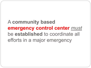 A community based
emergency control center must
be established to coordinate all
efforts in a major emergency
 