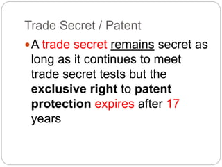 Trade Secret / Patent
A trade secret remains secret as
long as it continues to meet
trade secret tests but the
exclusive right to patent
protection expires after 17
years
 