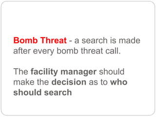 Bomb Threat - a search is made
after every bomb threat call.
The facility manager should
make the decision as to who
should search
 