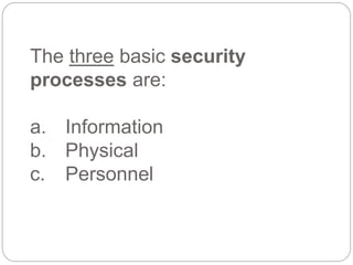 The three basic security
processes are:
a. Information
b. Physical
c. Personnel
 
