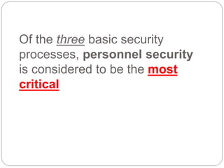 Of the three basic security
processes, personnel security
is considered to be the most
critical
 