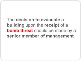 The decision to evacuate a
building upon the receipt of a
bomb threat should be made by a
senior member of management
 