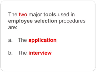 The two major tools used in
employee selection procedures
are:
a. The application
b. The interview
 