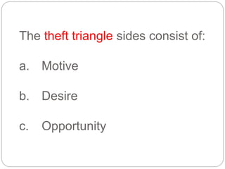 The theft triangle sides consist of:
a. Motive
b. Desire
c. Opportunity
 