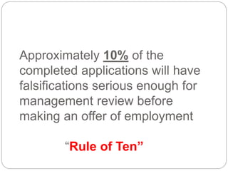 Approximately 10% of the
completed applications will have
falsifications serious enough for
management review before
making an offer of employment
“Rule of Ten”
 