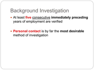 Background Investigation
 At least five consecutive immediately preceding
years of employment are verified
 Personal contact is by far the most desirable
method of investigation
 