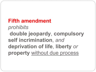 Fifth amendment
prohibits
double jeopardy, compulsory
self incrimination, and
deprivation of life, liberty or
property without due process
 