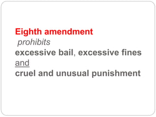 Eighth amendment
prohibits
excessive bail, excessive fines
and
cruel and unusual punishment
 