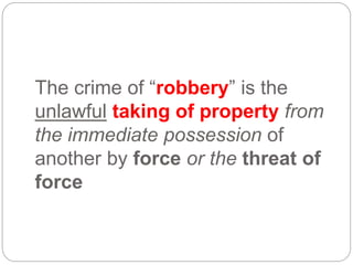 The crime of “robbery” is the
unlawful taking of property from
the immediate possession of
another by force or the threat of
force
 
