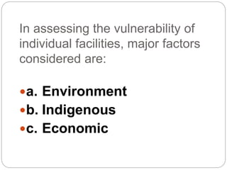 In assessing the vulnerability of
individual facilities, major factors
considered are:
a. Environment
b. Indigenous
c. Economic
 