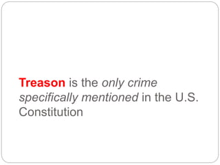 Treason is the only crime
specifically mentioned in the U.S.
Constitution
 