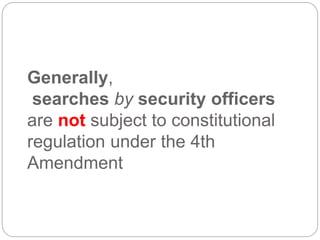 Generally,
searches by security officers
are not subject to constitutional
regulation under the 4th
Amendment
 