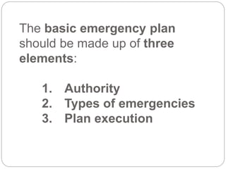 The basic emergency plan
should be made up of three
elements:
1. Authority
2. Types of emergencies
3. Plan execution
 