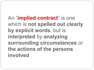 An “implied contract” is one
which is not spelled out clearly
by explicit words, but is
interpreted by analyzing
surrounding circumstances or
the actions of the persons
involved
 