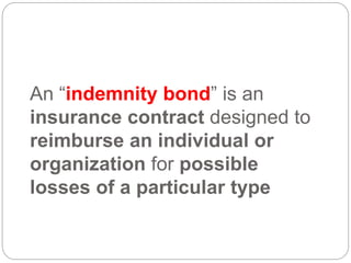 An “indemnity bond” is an
insurance contract designed to
reimburse an individual or
organization for possible
losses of a particular type
 