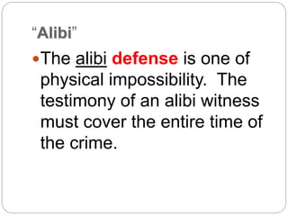 “Alibi”
The alibi defense is one of
physical impossibility. The
testimony of an alibi witness
must cover the entire time of
the crime.
 