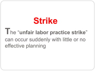 Strike
The “unfair labor practice strike”
can occur suddenly with little or no
effective planning
 
