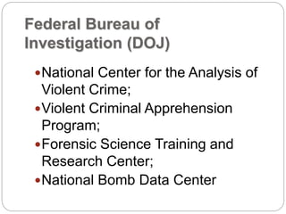 Federal Bureau of
Investigation (DOJ)
National Center for the Analysis of
Violent Crime;
Violent Criminal Apprehension
Program;
Forensic Science Training and
Research Center;
National Bomb Data Center
 