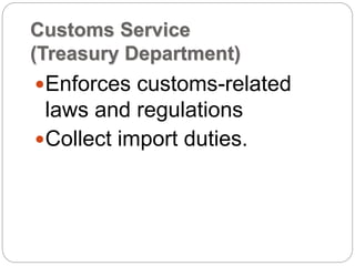 Customs Service
(Treasury Department)
Enforces customs-related
laws and regulations
Collect import duties.
 