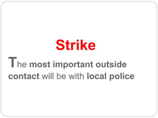 Strike
The most important outside
contact will be with local police
 