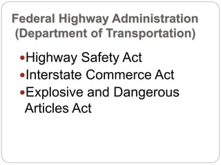 Federal Highway Administration
(Department of Transportation)
Highway Safety Act
Interstate Commerce Act
Explosive and Dangerous
Articles Act
 