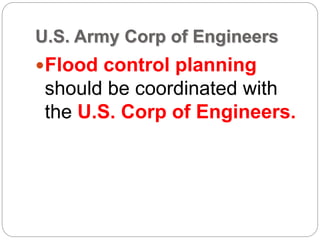 U.S. Army Corp of Engineers
Flood control planning
should be coordinated with
the U.S. Corp of Engineers.
 