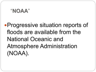 “NOAA”
Progressive situation reports of
floods are available from the
National Oceanic and
Atmosphere Administration
(NOAA).
 