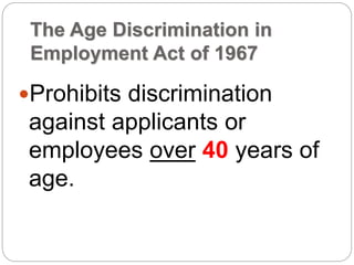 The Age Discrimination in
Employment Act of 1967
Prohibits discrimination
against applicants or
employees over 40 years of
age.
 