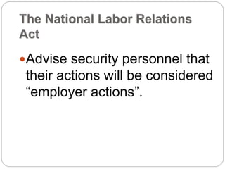 The National Labor Relations
Act
Advise security personnel that
their actions will be considered
“employer actions”.
 