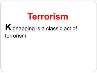 Terrorism
Kidnapping is a classic act of
terrorism
 