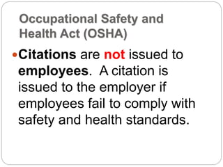 Occupational Safety and
Health Act (OSHA)
Citations are not issued to
employees. A citation is
issued to the employer if
employees fail to comply with
safety and health standards.
 