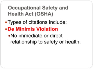 Occupational Safety and
Health Act (OSHA)
Types of citations include;
De Minimis Violation
No immediate or direct
relationship to safety or health.
 