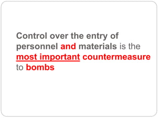 Control over the entry of
personnel and materials is the
most important countermeasure
to bombs
 