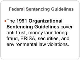 Federal Sentencing Guidelines
The 1991 Organizational
Sentencing Guidelines cover
anti-trust, money laundering,
fraud, ERISA, securities, and
environmental law violations.
 
