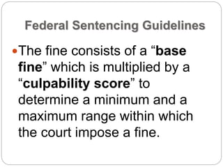Federal Sentencing Guidelines
The fine consists of a “base
fine” which is multiplied by a
“culpability score” to
determine a minimum and a
maximum range within which
the court impose a fine.
 