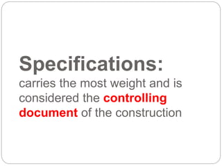 Specifications:
carries the most weight and is
considered the controlling
document of the construction
 