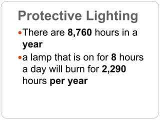 Protective Lighting
There are 8,760 hours in a
year
a lamp that is on for 8 hours
a day will burn for 2,290
hours per year
 