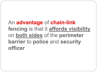 An advantage of chain-link
fencing is that it affords visibility
on both sides of the perimeter
barrier to police and security
officer
 