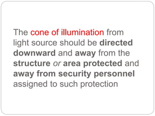 The cone of illumination from
light source should be directed
downward and away from the
structure or area protected and
away from security personnel
assigned to such protection
 