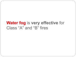 Water fog is very effective for
Class “A” and “B” fires
 