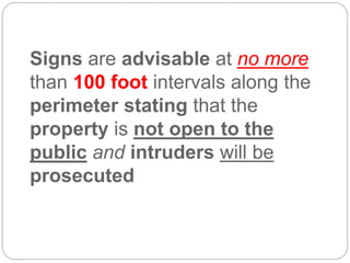 Signs are advisable at no more
than 100 foot intervals along the
perimeter stating that the
property is not open to the
public and intruders will be
prosecuted
 