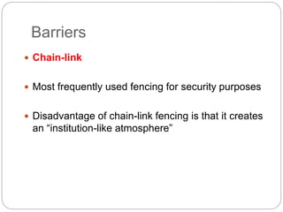 Barriers
 Chain-link
 Most frequently used fencing for security purposes
 Disadvantage of chain-link fencing is that it creates
an “institution-like atmosphere”
 