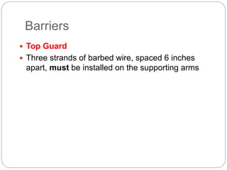 Barriers
 Top Guard
 Three strands of barbed wire, spaced 6 inches
apart, must be installed on the supporting arms
 