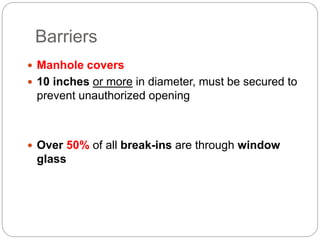 Barriers
 Manhole covers
 10 inches or more in diameter, must be secured to
prevent unauthorized opening
 Over 50% of all break-ins are through window
glass
 