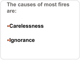 The causes of most fires
are:
Carelessness
Ignorance
 